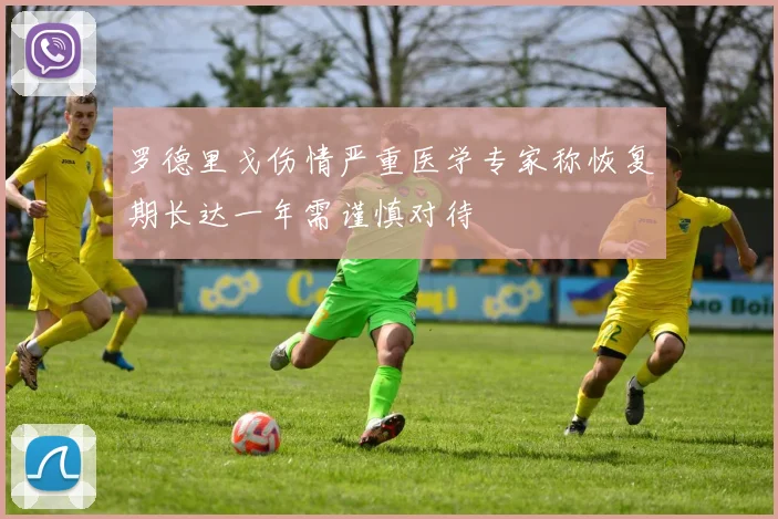 罗德里戈伤情严重医学专家称恢复期长达一年需谨慎对待