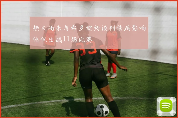 热火尚未与希罗续约谈判伤病影响他仅出战11场比赛