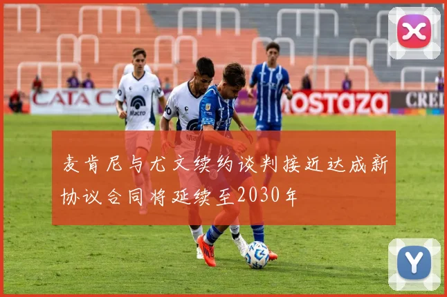 麦肯尼与尤文续约谈判接近达成新协议合同将延续至2030年
