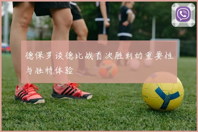 德保罗谈德比战首次胜利的重要性与独特体验