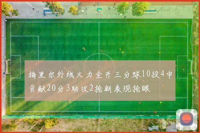 梅里尔外线火力全开三分球10投4中贡献20分3助攻2抢断表现抢眼