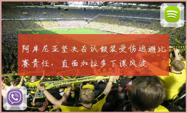 阿库尼亚坚决否认假装受伤逃避比赛责任，直面加拉多下课风波