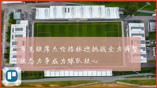 布克缺席杰伦格林迎挑战全力调整状态力争成为球队核心