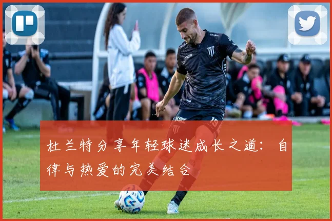 杜兰特分享年轻球迷成长之道：自律与热爱的完美结合